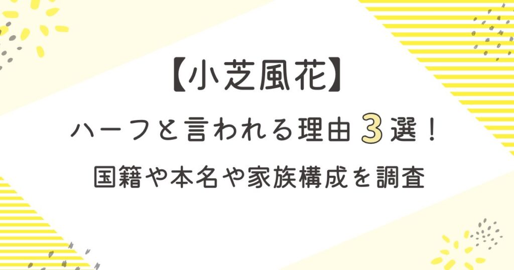 小芝風花がハーフと言われる理由3選！国籍や本名や家族構成を調査