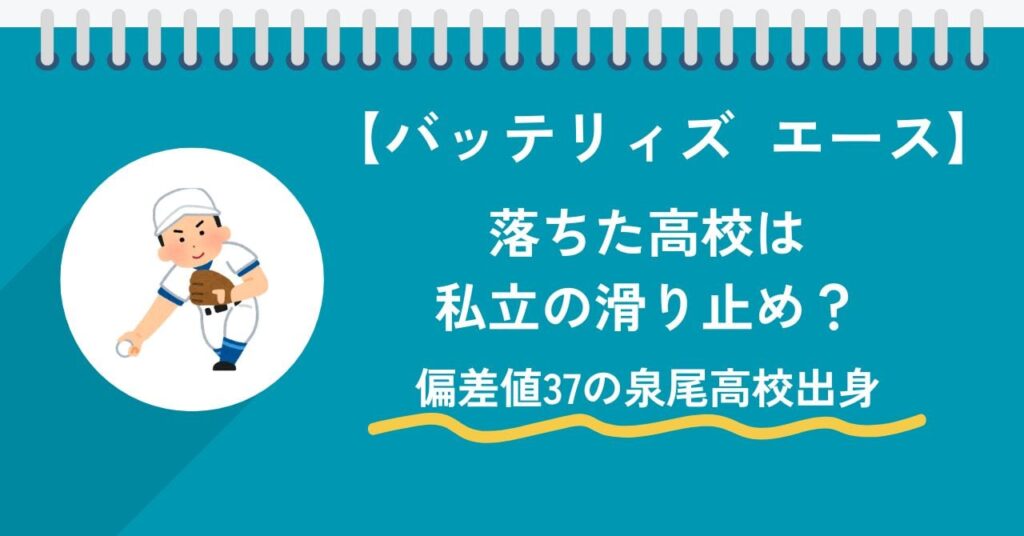 【バッテリィズ】エースが落ちた高校は私立の滑り止め？偏差値37の泉尾高校出身