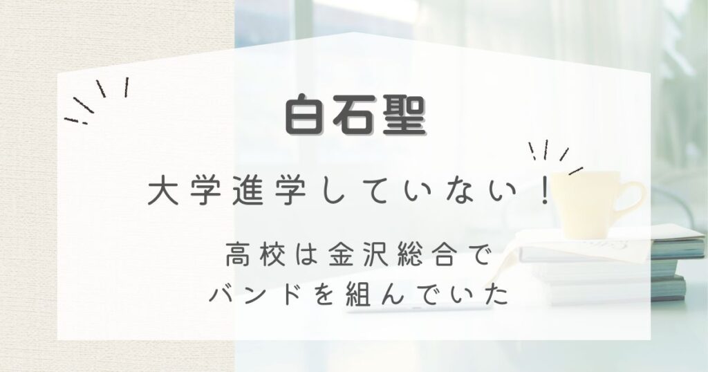 白石聖は大学進学していない！高校は金沢総合でバンドを組んでいた