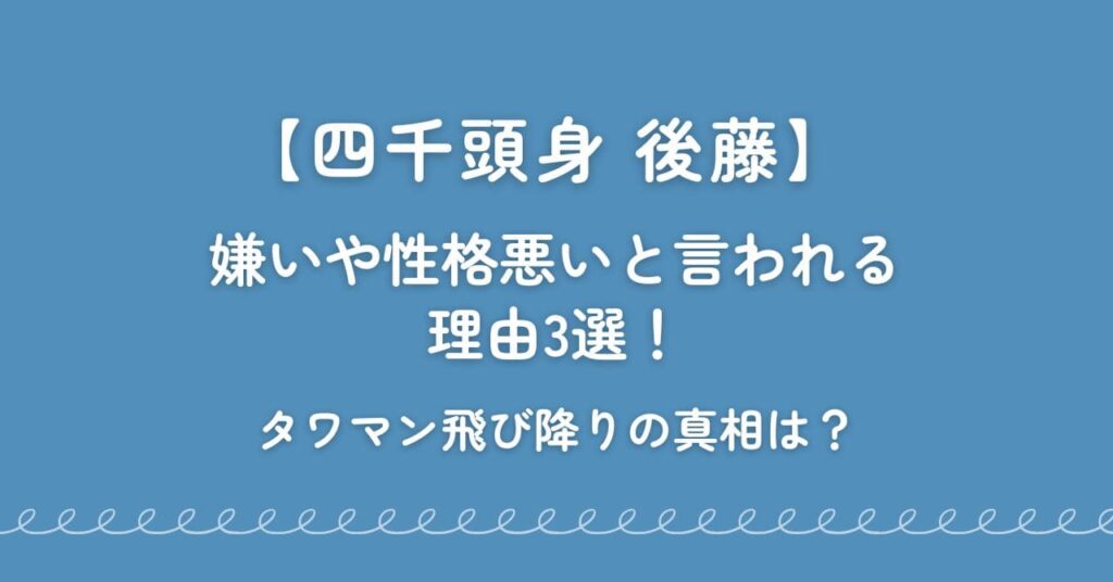 【四千頭身】後藤が嫌いや性格悪いと言われる理由3選！タワマン飛び降りの真相は？