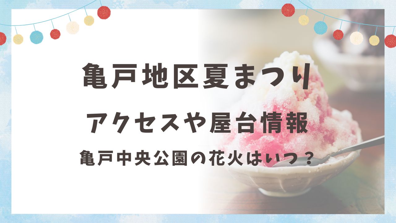 【2025年】亀戸地区夏まつりのアクセスや屋台情報まとめ！亀戸中央公園の花火はいつ？