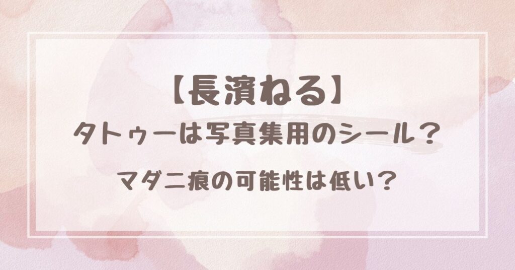 【疑惑】長濱ねるのタトゥーは写真集用のシール？マダニ痕の可能性は低い？