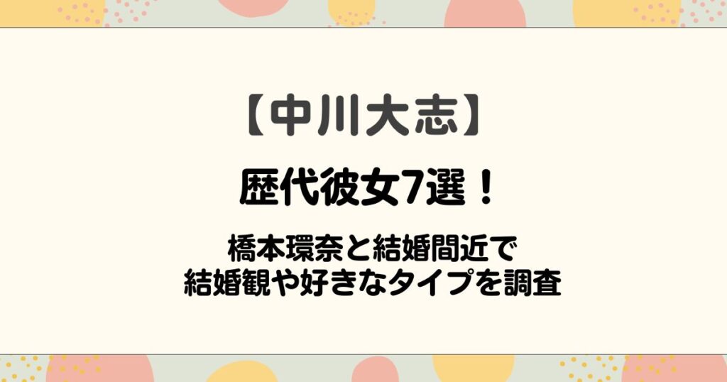 中川大志の歴代彼女7選！橋本環奈と結婚間近で結婚観や好きなタイプを調査