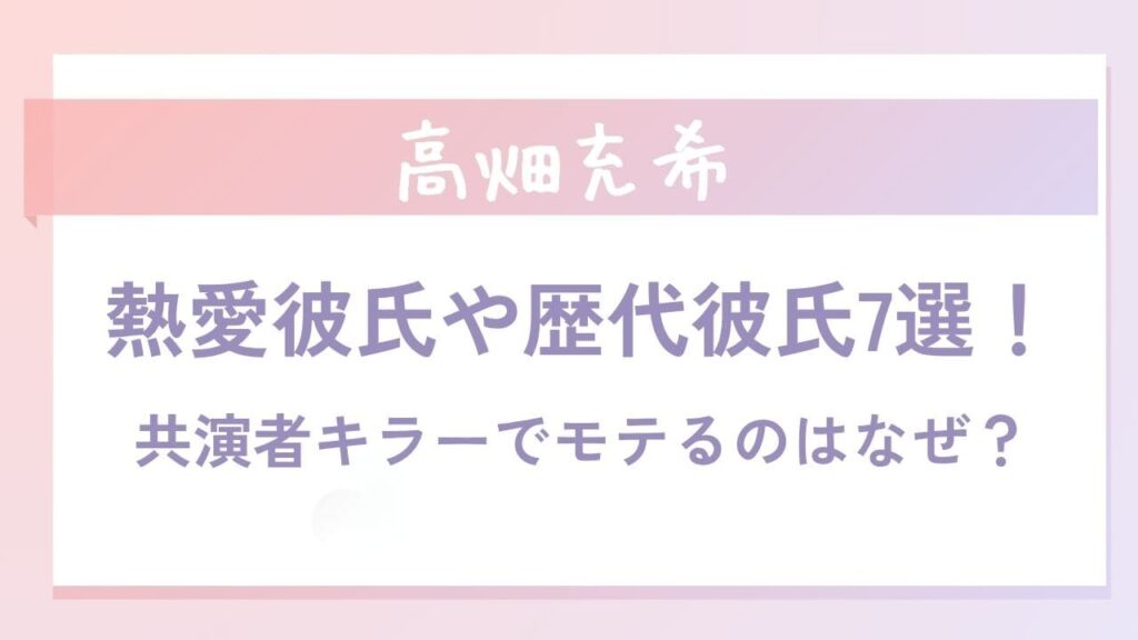 高畑充希の熱愛彼氏や歴代彼氏7選！共演者キラーでモテるのはなぜ？
