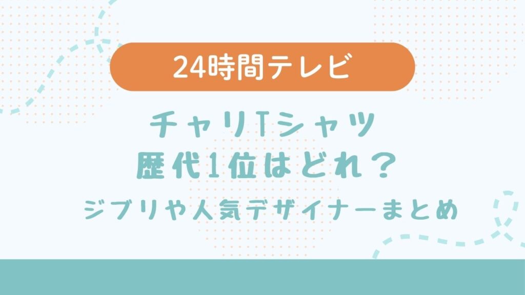 24時間テレビチャリTシャツ歴代1位はどれ？2025年はコナン！ジブリや人気デザイナーまとめ