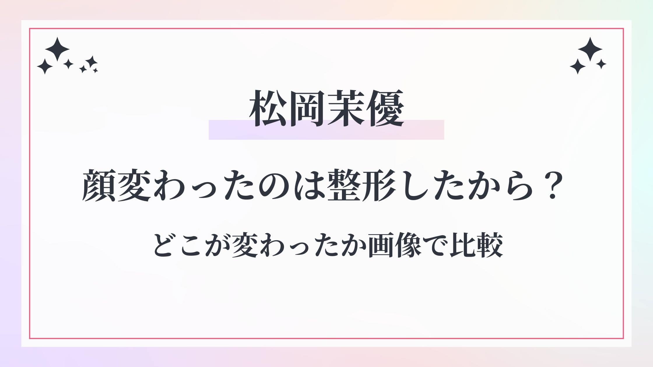 【2025年最新】松岡茉優が顔変わったのは整形したから？どこが変わったか画像で比較